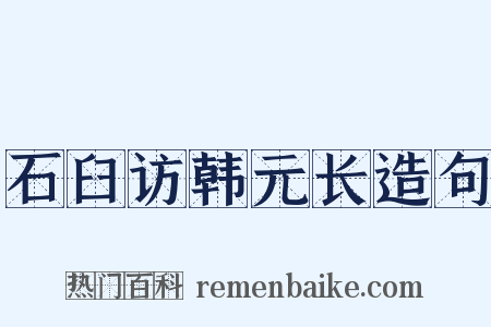 石臼访韩元长造句是什么意思的图片